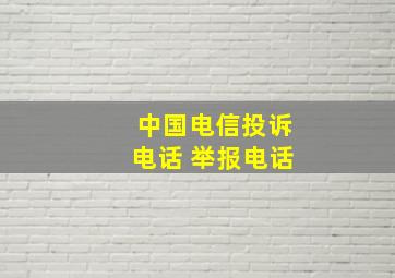 中国电信投诉电话 举报电话